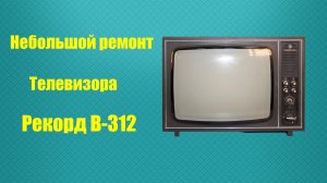 Небольшой ремонт телевизора Рекорд В-312