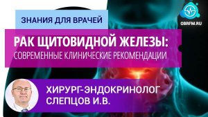 Хирург-онколог Слепцов И.В.: Рак щитовидной железы: современные клинические рекомендации