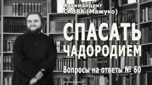 СПАСАТЬ ЧАДОРОДИЕМ • Вопросы на ответы № 60