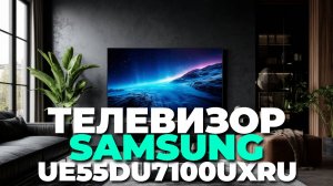 Стоит ли покупать Samsung UE55DU7100UXRU? Реальные отзывы и полный разбор