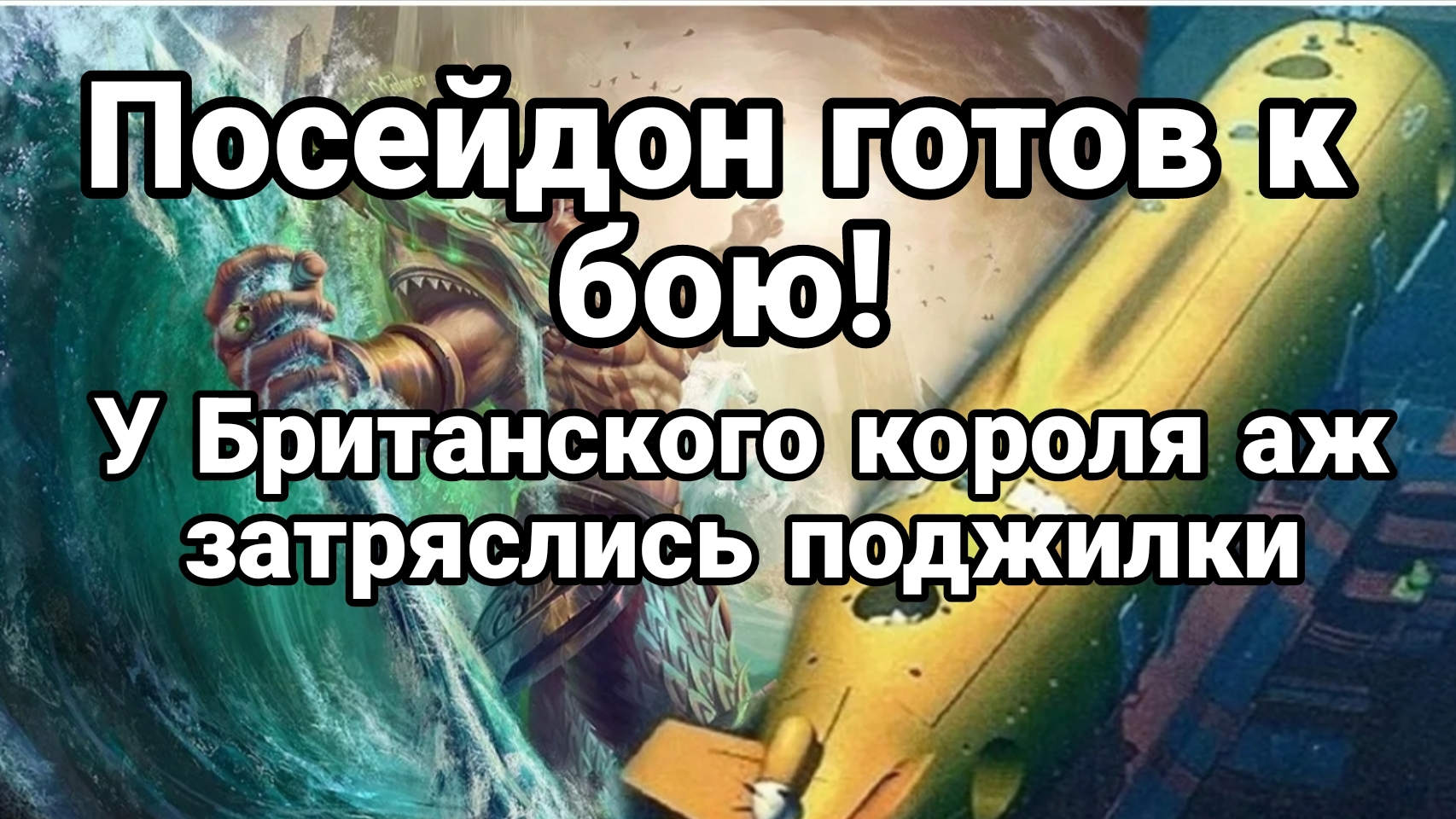 ПОСЕЙДОН ГОТОВ К БОЮ У БРИТАНСКОГО КОРОЛЯ АЖ ЗАТРЯСЛИСЬ ПОДЖИЛКИ
