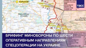 Брифинг Минобороны по шести оперативным направлениям спецоперации на Украине