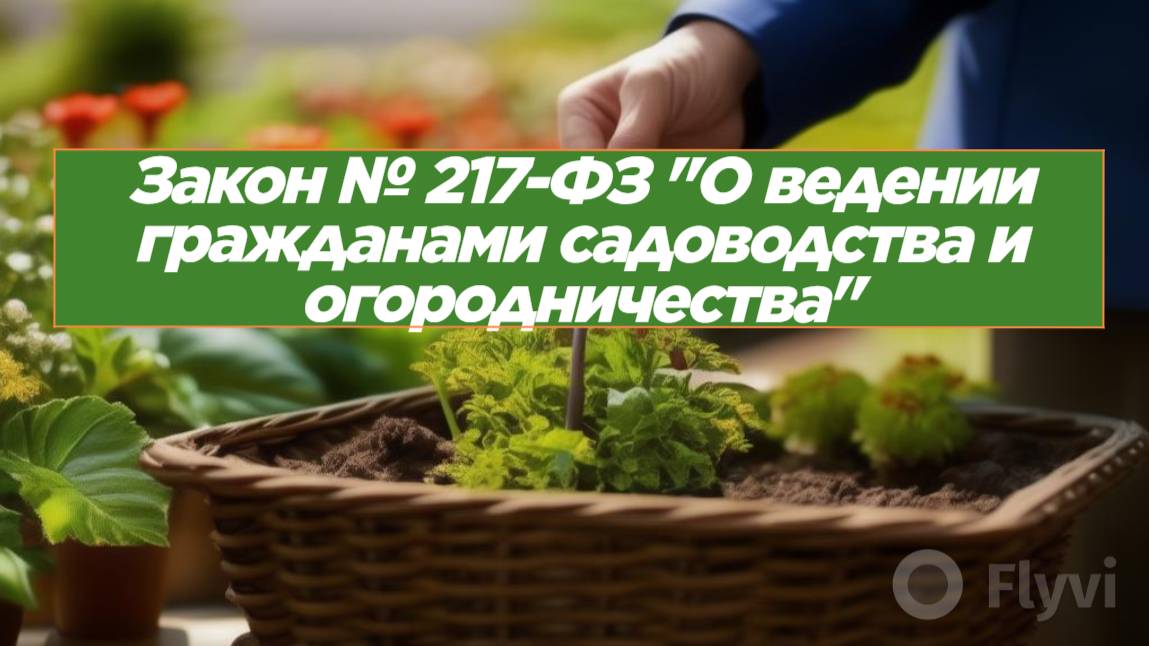 Обзор Федерального закона № 217-ФЗ "О ведении гражданами садоводства и огородничества" смотреть онлайн