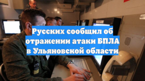 Русских сообщил об отражении атаки БПЛА в Ульяновской области