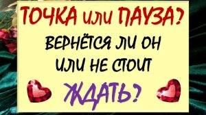 🙏 ВЕРНЁТСЯ ЛИ ОН ИЛИ ДАВНО ПОРА ЕГО ОТПУСТИТЬ? 🙈 ТОЧКА ИЛИ ПАУЗА? 💕