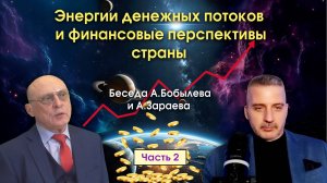 ЭНЕРГИИ ДЕНЕЖНЫХ ПОТОКОВ И ФИНАНСОВЫЕ ПЕРСПЕКТИВЫ СТРАНЫ • Беседа А.Зараева с А.Бобылевым - часть 2