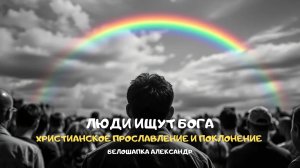 Люди ищут Бога. Христианское прославление и поклонение