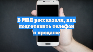 В МВД рассказали, как подготовить телефон к продаже