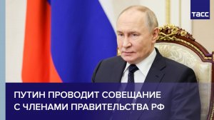 Путин проводит совещание с членами Правительства РФ