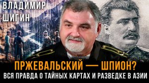 Пржевальский — шпион? ВСЯ правда о тайных картах и разведке в Азии | Владимир Шигин