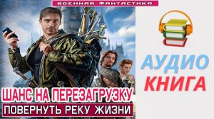 #Аудиокнига. «ШАНС НА ПЕРЕЗАГРУЗКУ! Повернуть реку жизни». #Попаданцы#БоеваяФантастика