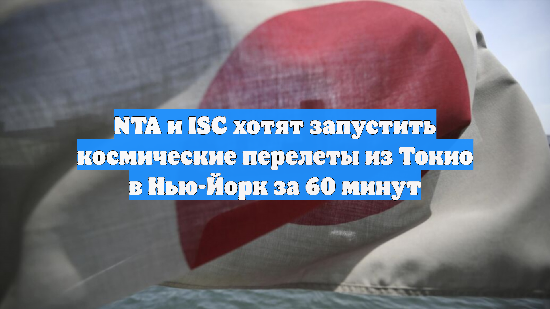 NTA и ISC хотят запустить космические перелеты из Токио в Нью-Йорк за 60 минут