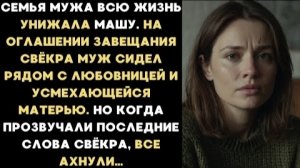 ИСТОРИЯ ИЗ ЖИЗНИ/Семья мужа всю жизнь унижала Машу, но когда последние слова на оглашении завещания