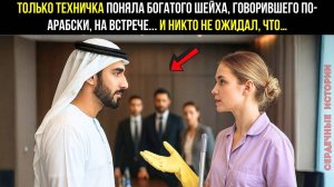 Только ТЕХНИЧКА поняла богатого шейха, говорившего по-арабски, на встрече... И никто не ожидал, что