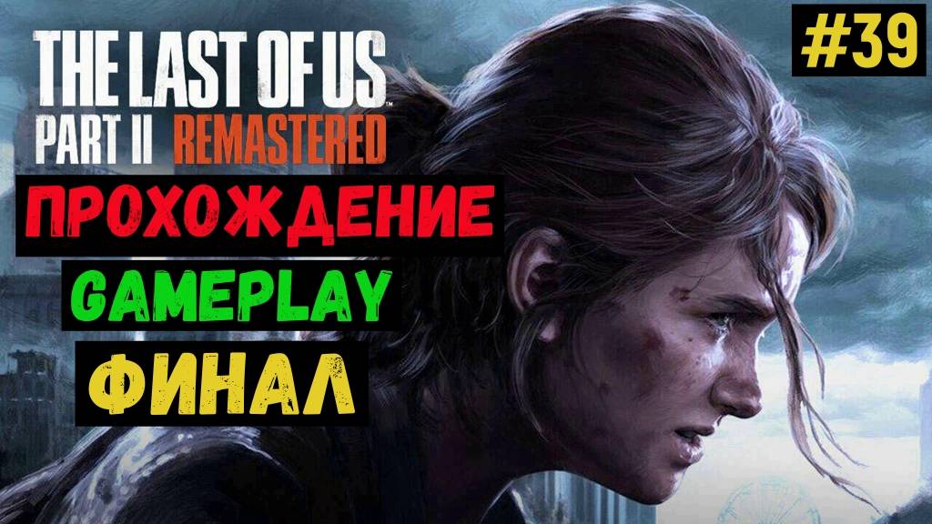 Финал / The Last of us Part II Remastered / Прохождение / Gameplay / #39 смотреть онлайн
