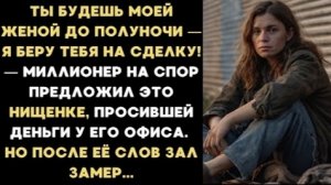 ИСТОРИЯ ИЗ ЖИЗНИ/Ты будешь моей женой до полуночи,- миллионер на спор предложил это нищенке