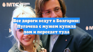 Все дороги ведут в Болгарию: Пугачева с мужем купила дом и переедет туда