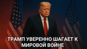 Трамп уверенно шагает к Мировой войне