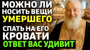 Можно ли носить вещи с умершего Можно ли спать на кровати умершего Ответ священника удивляет
