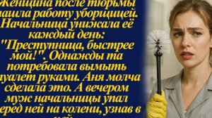Женщина после тюрьмы нашла работу уборщицей. Начальница унижала её каждый день- ''Преступница...