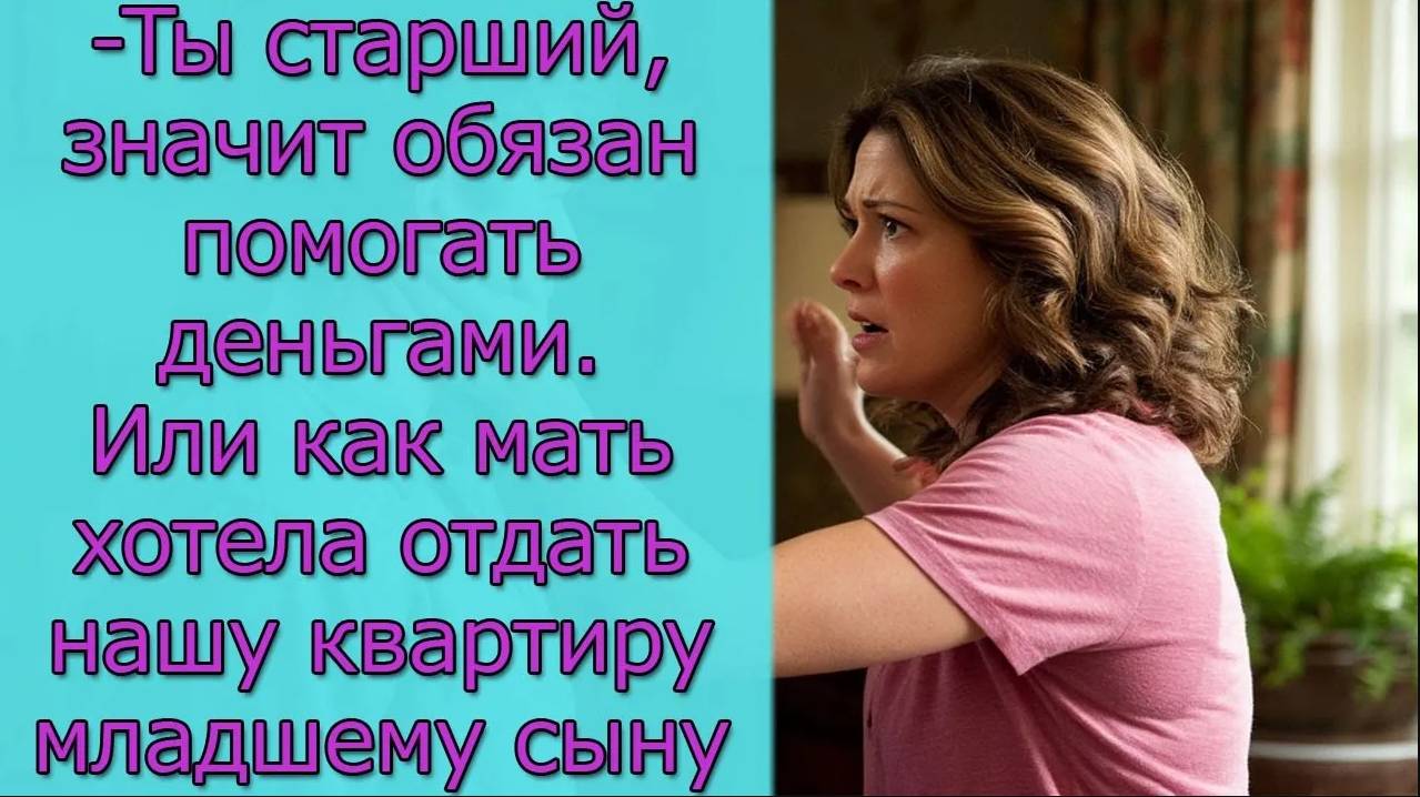 -Ты старший, значит обязан помогать деньгами. Или как мать хотела отдать нашу квартиру младшему сыну смотреть онлайн