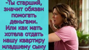 -Ты старший, значит обязан помогать деньгами. Или как мать хотела отдать нашу квартиру младшему сыну