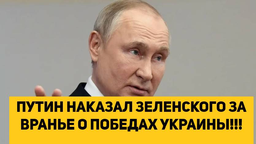 ПУТИН НАКАЗАЛ ЗЕЛЕНСКОГО ЗА ВРАНЬЕ О ПОБЕДАХ УКРАИНЫ!!! смотреть онлайн
