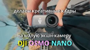 DJI OSMO Nano -креативные приёмы схемки малой экшн-камерой