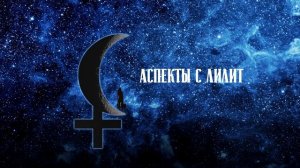 Аспекты с Лилит (с Черной Луной) в натальной карте