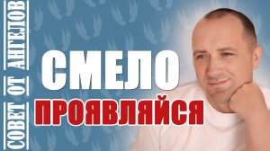 Смело проявляйся! Совет от Ангелов − Михаил Агеев