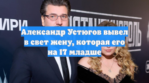 Александр Устюгов вывел в свет жену, которая его на 17 младше