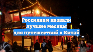 Россиянам назвали лучшие месяцы для путешествий в Китай