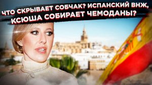 Почему Собчак молчит? Неудобные вопросы о переезде в Испанию, на которые у «медийщицы» нет ответов