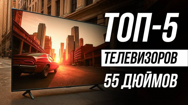 Лучшие телевизоры 55 дюймов / Какой выбрать?