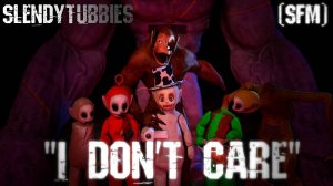 «I Don't Care» - (Slendytubbies/SFM/Music)