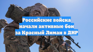 Российские войска начали активные бои за Красный Лиман в ДНР