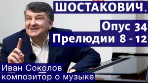 Лекция 179. Шостакович. 24 прелюдии, опус 34. Прелюдии № 8 - 12.| Композитор Иван Соколов о музыке.