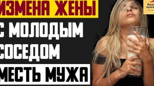 Рассказ мужчины | Измена жены с молодым соседом. Месть мужа. Реальная история