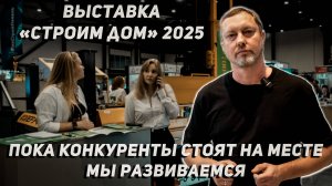 Выставка "Строим дом" 2025: Пока конкуренты стоят на месте, мы развиваемся!!!