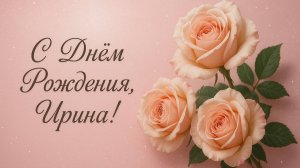 Ирине С Днём рождения Ирина. Поздравление для Ирины!(Лепестки Роз)