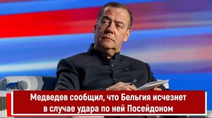 Медведев сообщил, что Бельгия исчезнет в случае удара по ней Посейдоном