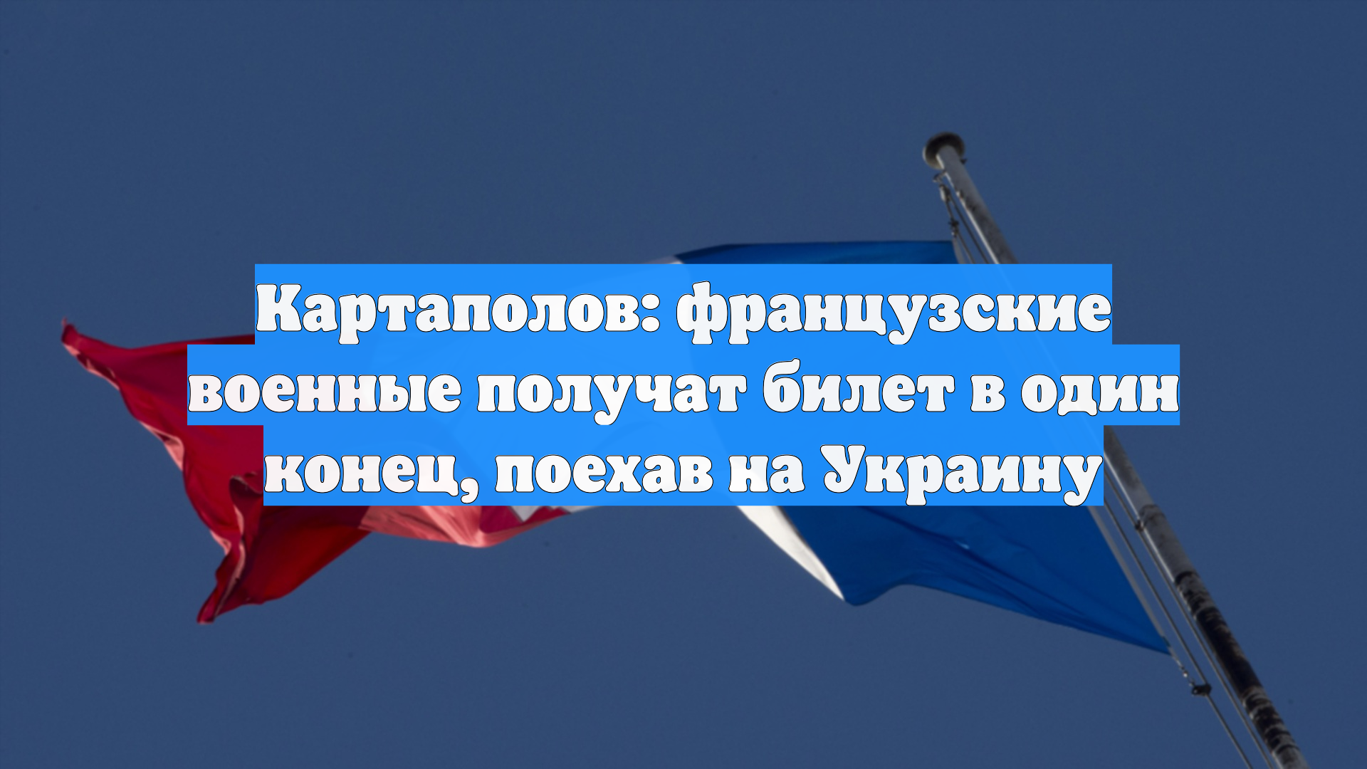Картаполов: французские военные получат билет в один конец, поехав на Украину