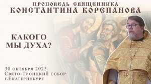 Какого мы духа? Проповедь о. Константина Корепанова (30.10.2025)