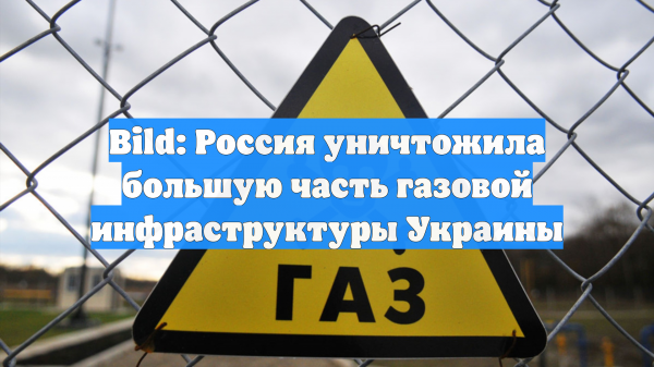 Bild: Россия уничтожила большую часть газовой инфраструктуры Украины
