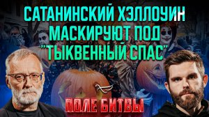 Сатанинский хэллоуин маскируют под «Тыквенный спас» / Поле битвы. Сергей Михеев и Роман Голованов