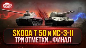 ИС-3-II и Skoda T 50 — ТРИ ОТМЕТКИ...ФИНАЛ ● Насколько же Актуальный Эти танки ?