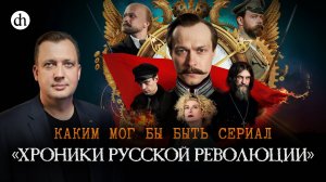 Каким мог бы быть сериал «Хроники русской революции» / Егор Яковлев