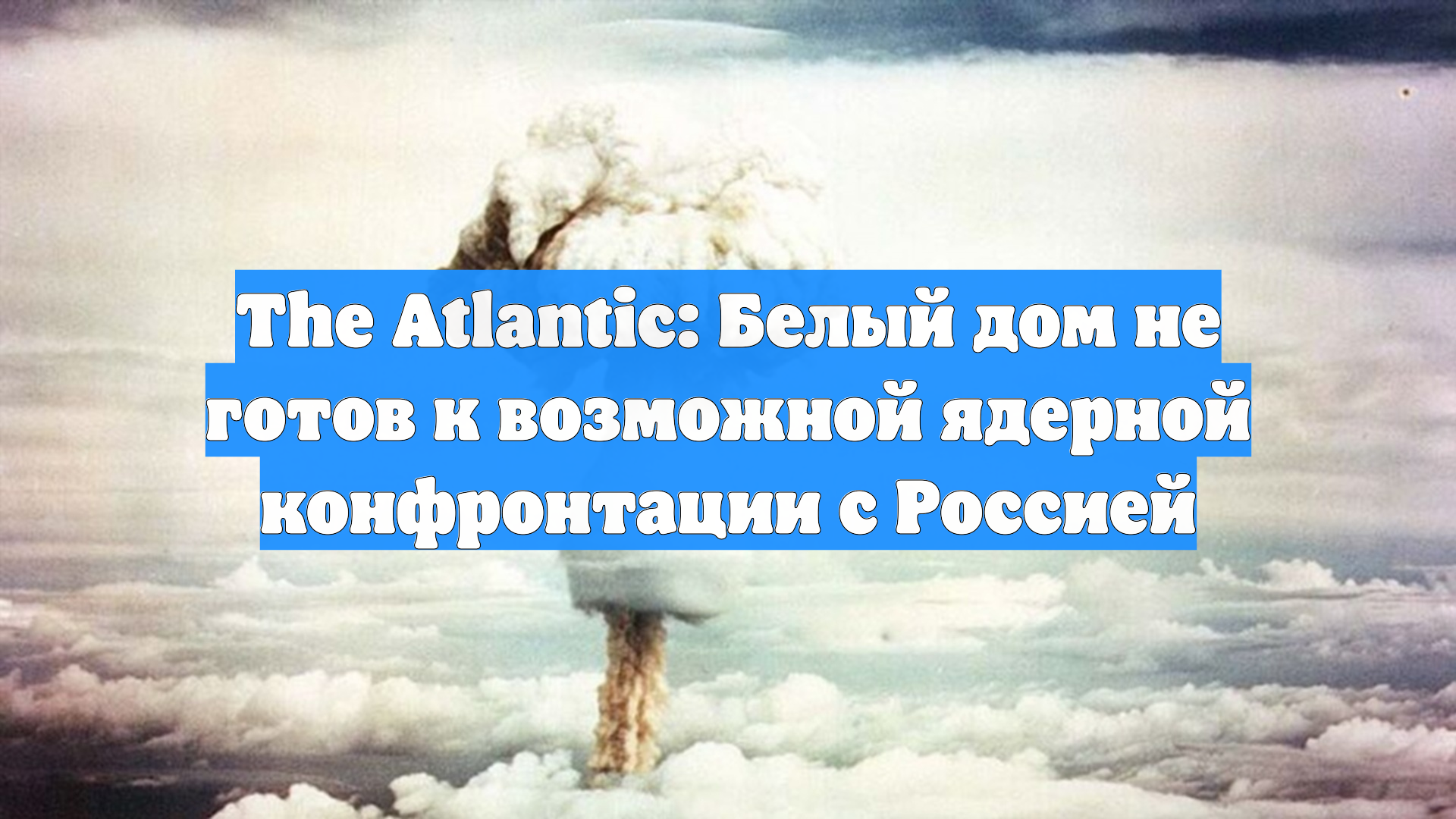 The Atlantic: Белый дом не готов к возможной ядерной конфронтации с Россией