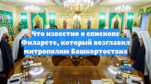 Что известно о епископе Филарете, который возглавил митрополию Башкортостана
