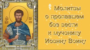 ☦ Молитвы о пропавшем без вести к мученику Иоанну Воину.